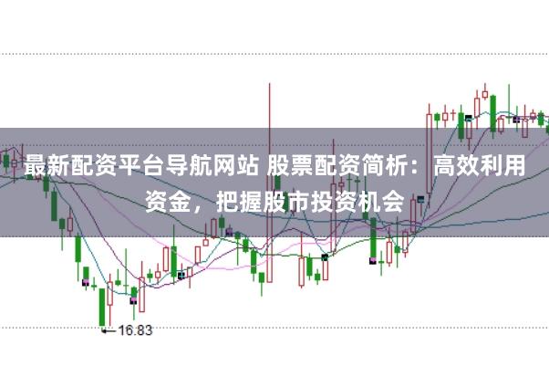 最新配资平台导航网站 股票配资简析：高效利用资金，把握股市投资机会
