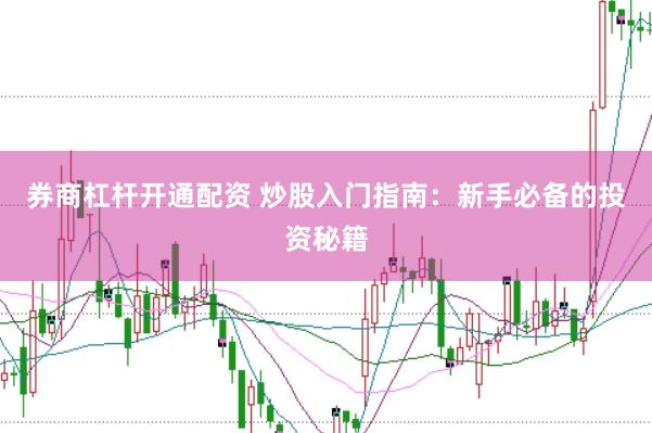 券商杠杆开通配资 炒股入门指南：新手必备的投资秘籍
