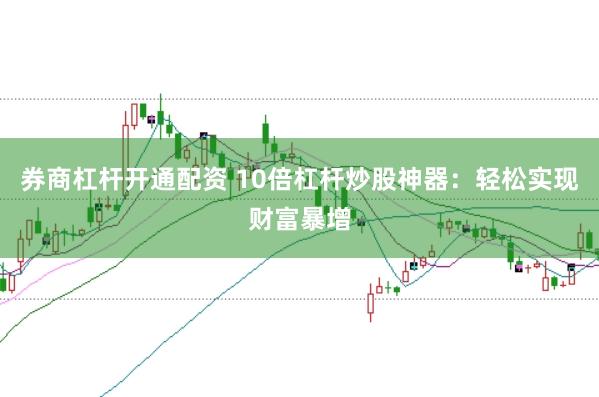 券商杠杆开通配资 10倍杠杆炒股神器：轻松实现财富暴增
