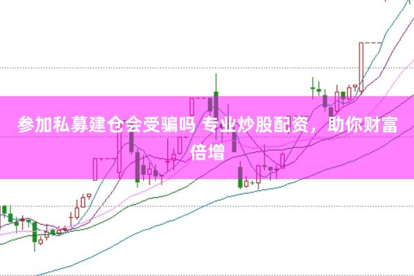 参加私募建仓会受骗吗 专业炒股配资，助你财富倍增
