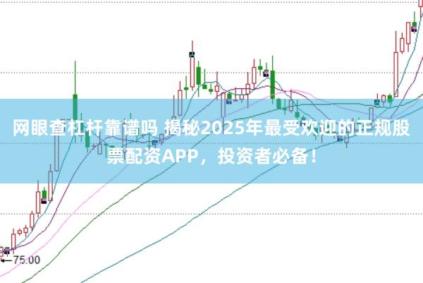 网眼查杠杆靠谱吗 揭秘2025年最受欢迎的正规股票配资APP，投资者必备！