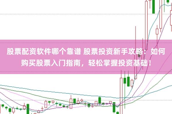 股票配资软件哪个靠谱 股票投资新手攻略：如何购买股票入门指南，轻松掌握投资基础！