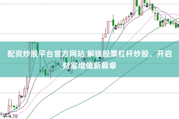 配资炒股平台官方网站 解锁股票杠杆炒股，开启财富增值新篇章