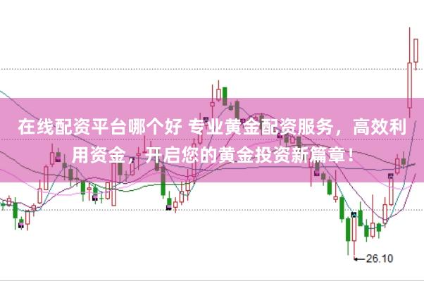 在线配资平台哪个好 专业黄金配资服务，高效利用资金，开启您的黄金投资新篇章！