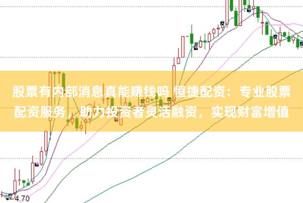 股票有内部消息真能赚钱吗 恒捷配资：专业股票配资服务，助力投资者灵活融资，实现财富增值