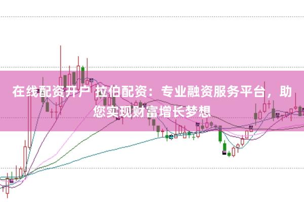 在线配资开户 拉伯配资：专业融资服务平台，助您实现财富增长梦想