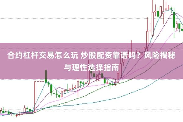 合约杠杆交易怎么玩 炒股配资靠谱吗？风险揭秘与理性选择指南