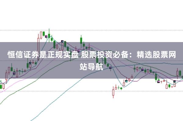 恒信证券是正规实盘 股票投资必备：精选股票网站导航