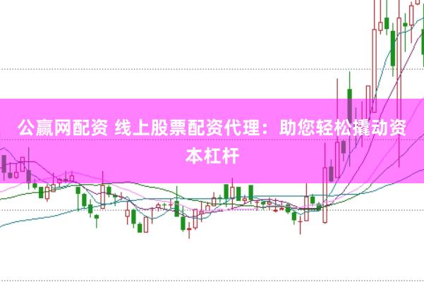 公赢网配资 线上股票配资代理：助您轻松撬动资本杠杆