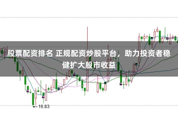 股票配资排名 正规配资炒股平台，助力投资者稳健扩大股市收益