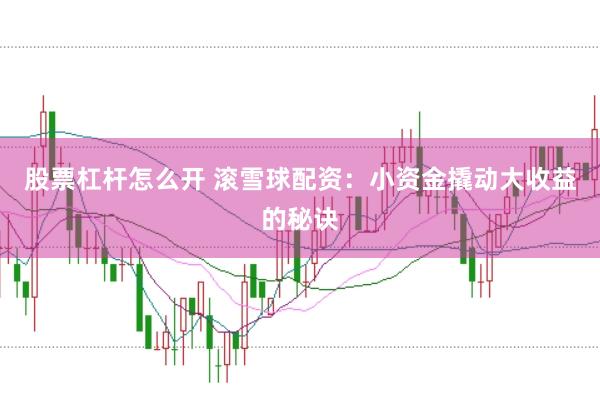 股票杠杆怎么开 滚雪球配资：小资金撬动大收益的秘诀