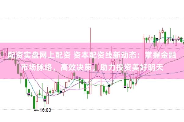 配资实盘网上配资 资本配资线新动态：掌握金融市场脉络，高效决策，助力投资美好明天