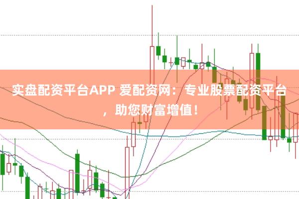 实盘配资平台APP 爱配资网：专业股票配资平台，助您财富增值！