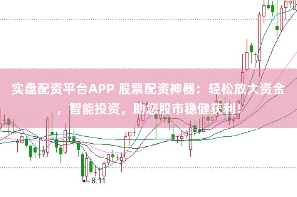 实盘配资平台APP 股票配资神器：轻松放大资金，智能投资，助您股市稳健获利！