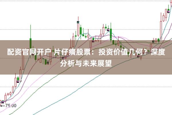 配资官网开户 片仔癀股票：投资价值几何？深度分析与未来展望