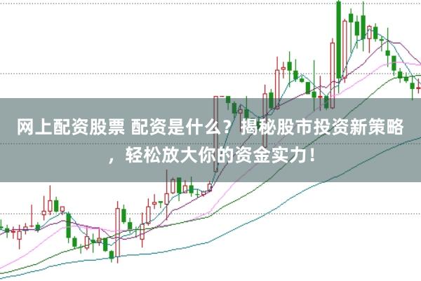 网上配资股票 配资是什么？揭秘股市投资新策略，轻松放大你的资金实力！