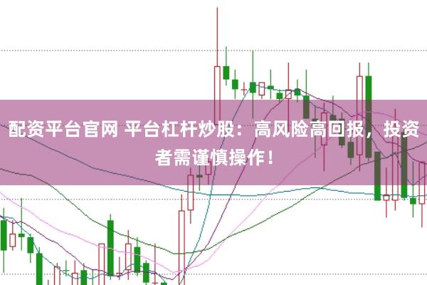 配资平台官网 平台杠杆炒股：高风险高回报，投资者需谨慎操作！