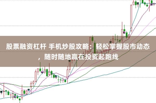 股票融资杠杆 手机炒股攻略：轻松掌握股市动态，随时随地赢在投资起跑线