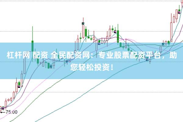 杠杆网 配资 全民配资网：专业股票配资平台，助您轻松投资！