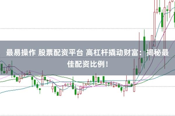 最易操作 股票配资平台 高杠杆撬动财富：揭秘最佳配资比例！