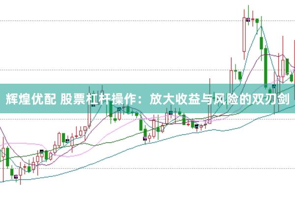 辉煌优配 股票杠杆操作：放大收益与风险的双刃剑
