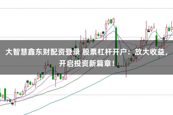 大智慧鑫东财配资登录 股票杠杆开户：放大收益，开启投资新篇章！