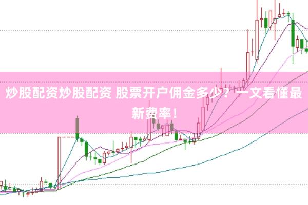 炒股配资炒股配资 股票开户佣金多少？一文看懂最新费率！