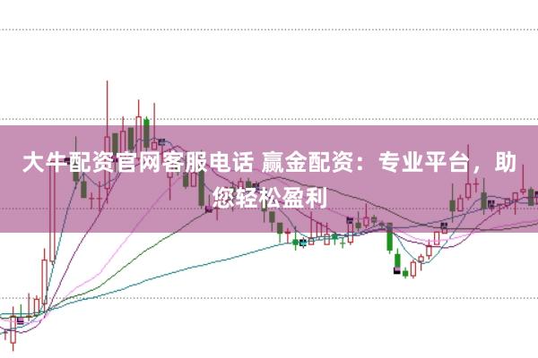 大牛配资官网客服电话 赢金配资：专业平台，助您轻松盈利
