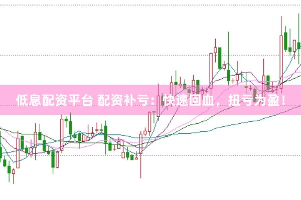 低息配资平台 配资补亏：快速回血，扭亏为盈！