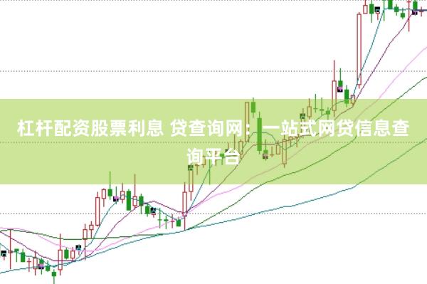杠杆配资股票利息 贷查询网：一站式网贷信息查询平台