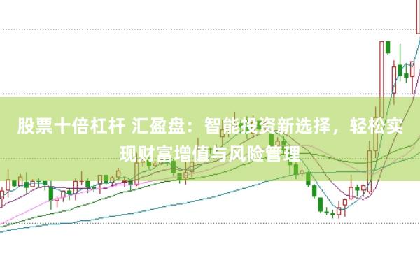 股票十倍杠杆 汇盈盘：智能投资新选择，轻松实现财富增值与风险管理