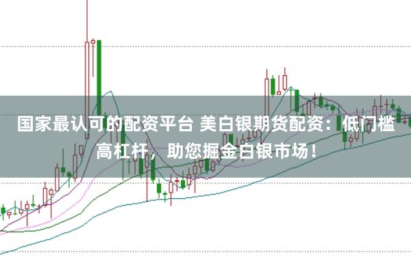 国家最认可的配资平台 美白银期货配资：低门槛高杠杆，助您掘金白银市场！