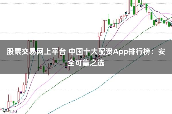股票交易网上平台 中国十大配资App排行榜：安全可靠之选
