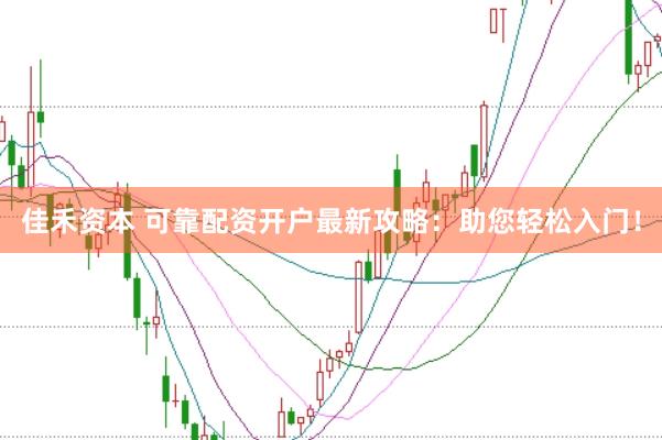 佳禾资本 可靠配资开户最新攻略：助您轻松入门！