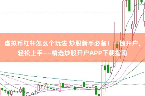 虚拟币杠杆怎么个玩法 炒股新手必备！一键开户，轻松上手——精选炒股开户APP下载指南