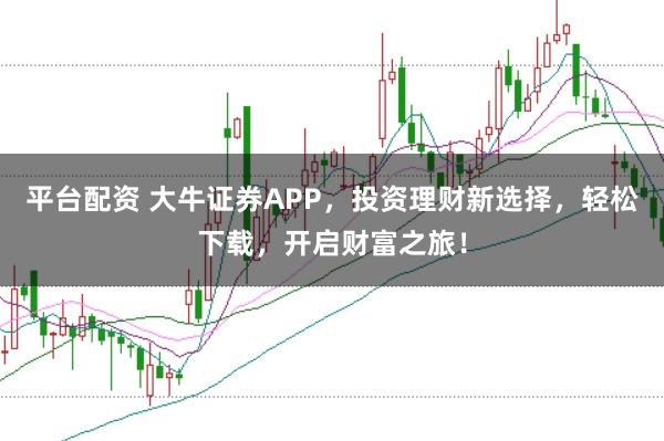 平台配资 大牛证券APP，投资理财新选择，轻松下载，开启财富之旅！