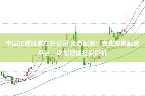中国正规股票杠杆公司 天启配资：专业股票配资平台，助您把握投资良机