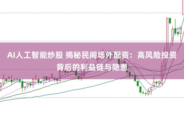 AI人工智能炒股 揭秘民间场外配资：高风险投资背后的利益链与隐患