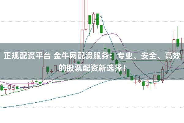 正规配资平台 金牛网配资服务：专业、安全、高效的股票配资新选择！