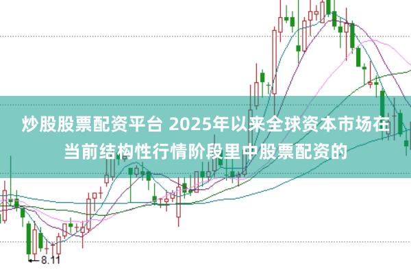 炒股股票配资平台 2025年以来全球资本市场在当前结构性行情阶段里中股票配资的