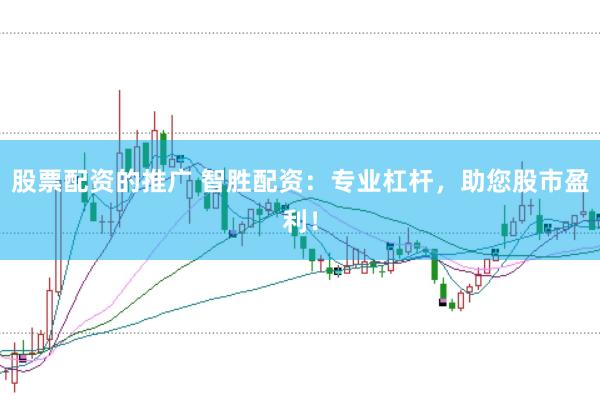 股票配资的推广 智胜配资：专业杠杆，助您股市盈利！