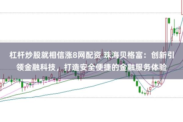 杠杆炒股就相信涨8网配资 珠海贝格富：创新引领金融科技，打造安全便捷的金融服务体验