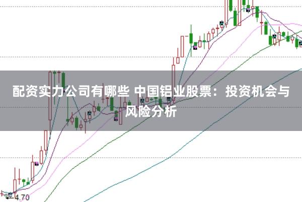 配资实力公司有哪些 中国铝业股票：投资机会与风险分析