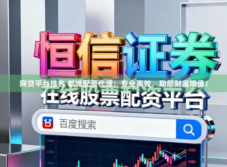 网贷平台排名 都城配资代理：专业高效，助您财富增值！