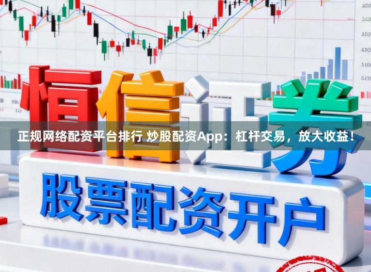 正规网络配资平台排行 炒股配资App：杠杆交易，放大收益！