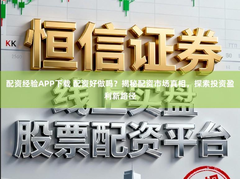 配资经验APP下载 配资好做吗？揭秘配资市场真相，探索投资盈利新路径