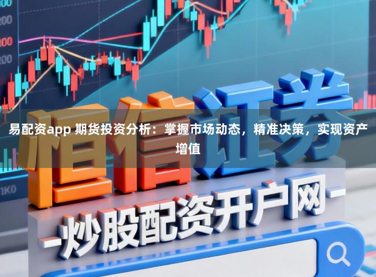 易配资app 期货投资分析：掌握市场动态，精准决策，实现资产增值