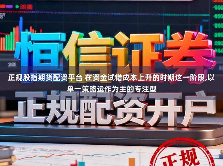 正规股指期货配资平台 在资金试错成本上升的时期这一阶段,以单一策略运作为主的专注型