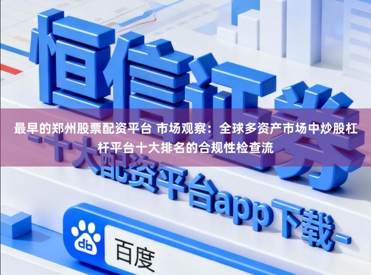 最早的郑州股票配资平台 市场观察：全球多资产市场中炒股杠杆平台十大排名的合规性检查流