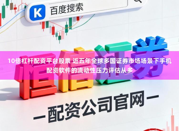 10倍杠杆配资平台股票 近五年全球多国证券市场场景下手机配资软件的流动性压力评估从多
